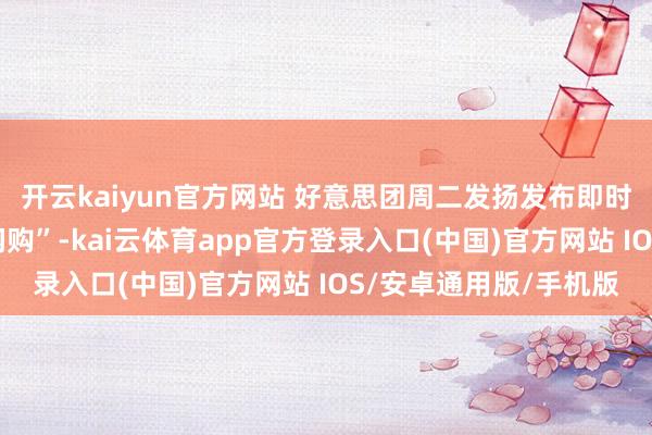开云kaiyun官方网站 好意思团周二发扬发布即时零卖品牌“好意思团闪购”-kai云体育app官方登录入口(中国)官方网站 IOS/安卓通用版/手机版