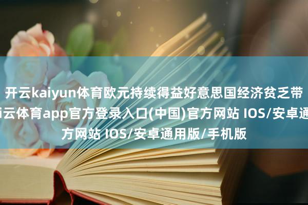 开云kaiyun体育欧元持续得益好意思国经济贫乏带来的克己-kai云体育app官方登录入口(中国)官方网站 IOS/安卓通用版/手机版