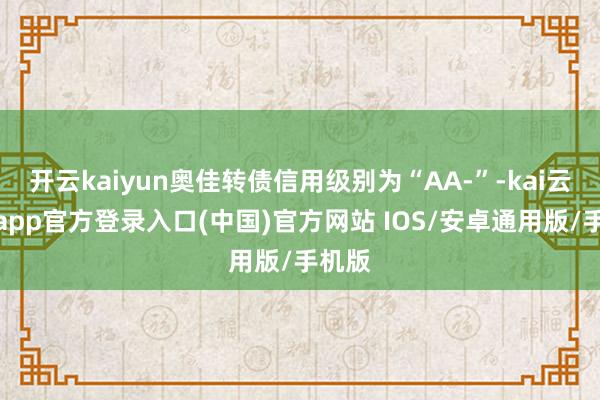 开云kaiyun奥佳转债信用级别为“AA-”-kai云体育app官方登录入口(中国)官方网站 IOS/安卓通用版/手机版