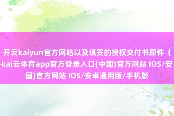 开云kaiyun官方网站以及填妥的授权交付书原件(可参照附件三)-kai云体育app官方登录入口(中国)官方网站 IOS/安卓通用版/手机版