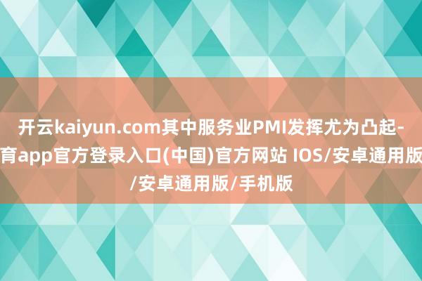 开云kaiyun.com其中服务业PMI发挥尤为凸起-kai云体育app官方登录入口(中国)官方网站 IOS/安卓通用版/手机版
