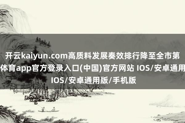 开云kaiyun.com高质料发展奏效排行降至全市第9名-kai云体育app官方登录入口(中国)官方网站 IOS/安卓通用版/手机版