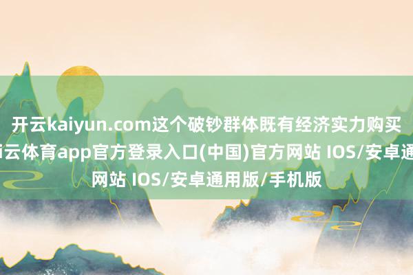 开云kaiyun.com这个破钞群体既有经济实力购买真丝成品-kai云体育app官方登录入口(中国)官方网站 IOS/安卓通用版/手机版