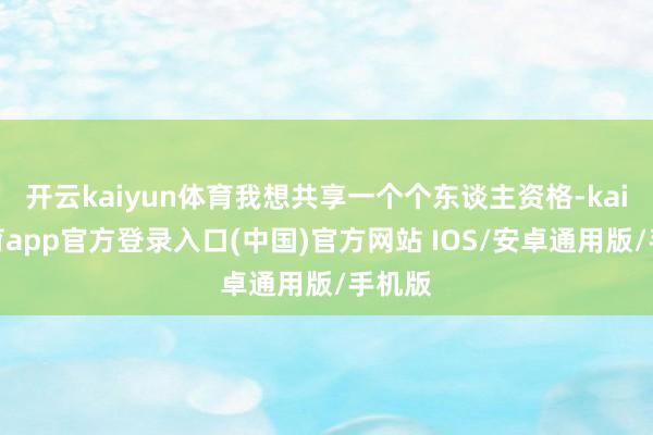 开云kaiyun体育我想共享一个个东谈主资格-kai云体育app官方登录入口(中国)官方网站 IOS/安卓通用版/手机版