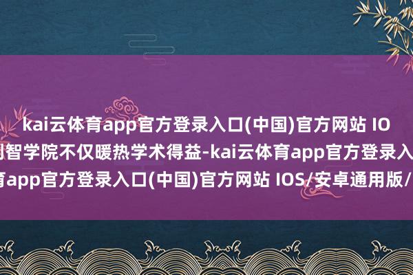 kai云体育app官方登录入口(中国)官方网站 IOS/安卓通用版/手机版创智学院不仅暖热学术得益-kai云体育app官方登录入口(中国)官方网站 IOS/安卓通用版/手机版