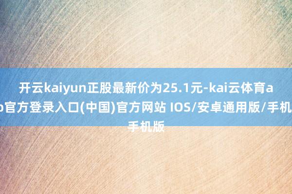 开云kaiyun正股最新价为25.1元-kai云体育app官方登录入口(中国)官方网站 IOS/安卓通用版/手机版
