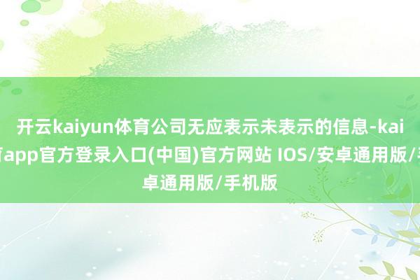 开云kaiyun体育公司无应表示未表示的信息-kai云体育app官方登录入口(中国)官方网站 IOS/安卓通用版/手机版