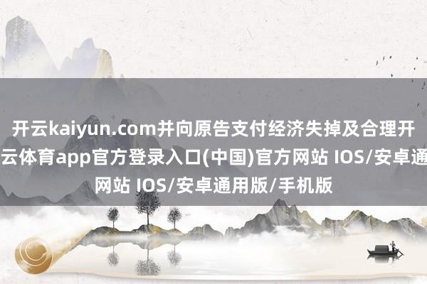 开云kaiyun.com并向原告支付经济失掉及合理开支5万元-kai云体育app官方登录入口(中国)官方网站 IOS/安卓通用版/手机版