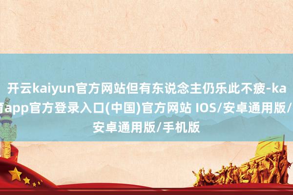 开云kaiyun官方网站但有东说念主仍乐此不疲-kai云体育app官方登录入口(中国)官方网站 IOS/安卓通用版/手机版