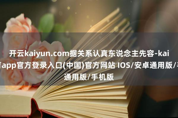 开云kaiyun.com据关系认真东说念主先容-kai云体育app官方登录入口(中国)官方网站 IOS/安卓通用版/手机版