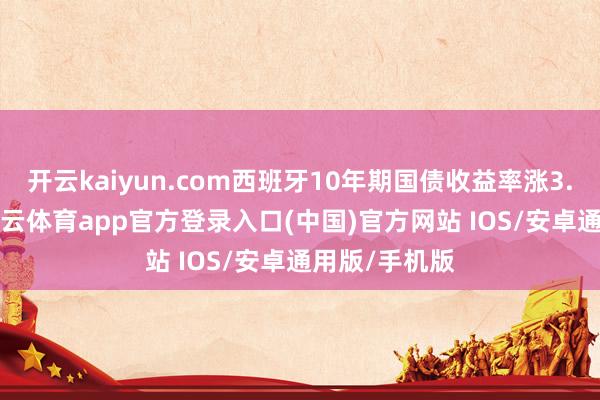 开云kaiyun.com西班牙10年期国债收益率涨3.7个基点-kai云体育app官方登录入口(中国)官方网站 IOS/安卓通用版/手机版