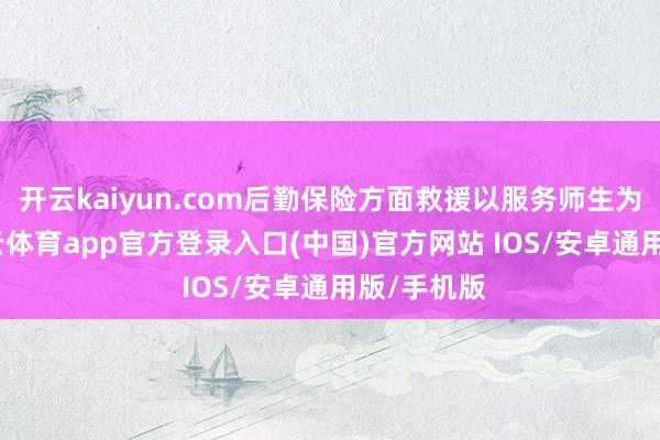 开云kaiyun.com后勤保险方面救援以服务师生为中心-kai云体育app官方登录入口(中国)官方网站 IOS/安卓通用版/手机版