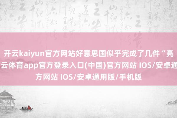 开云kaiyun官方网站好意思国似乎完成了几件“亮眼”的事-kai云体育app官方登录入口(中国)官方网站 IOS/安卓通用版/手机版
