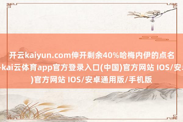 开云kaiyun.com伸开剩余40%哈梅内伊的点名并非博弈的至极-kai云体育app官方登录入口(中国)官方网站 IOS/安卓通用版/手机版
